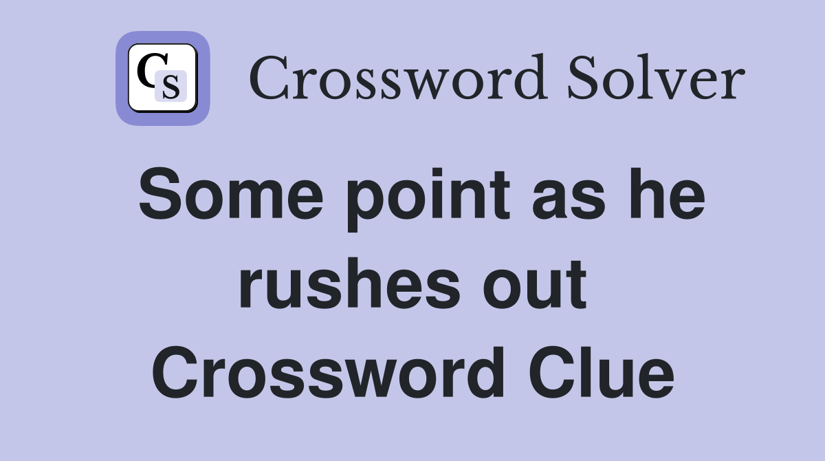 Some point as he rushes out Crossword Clue