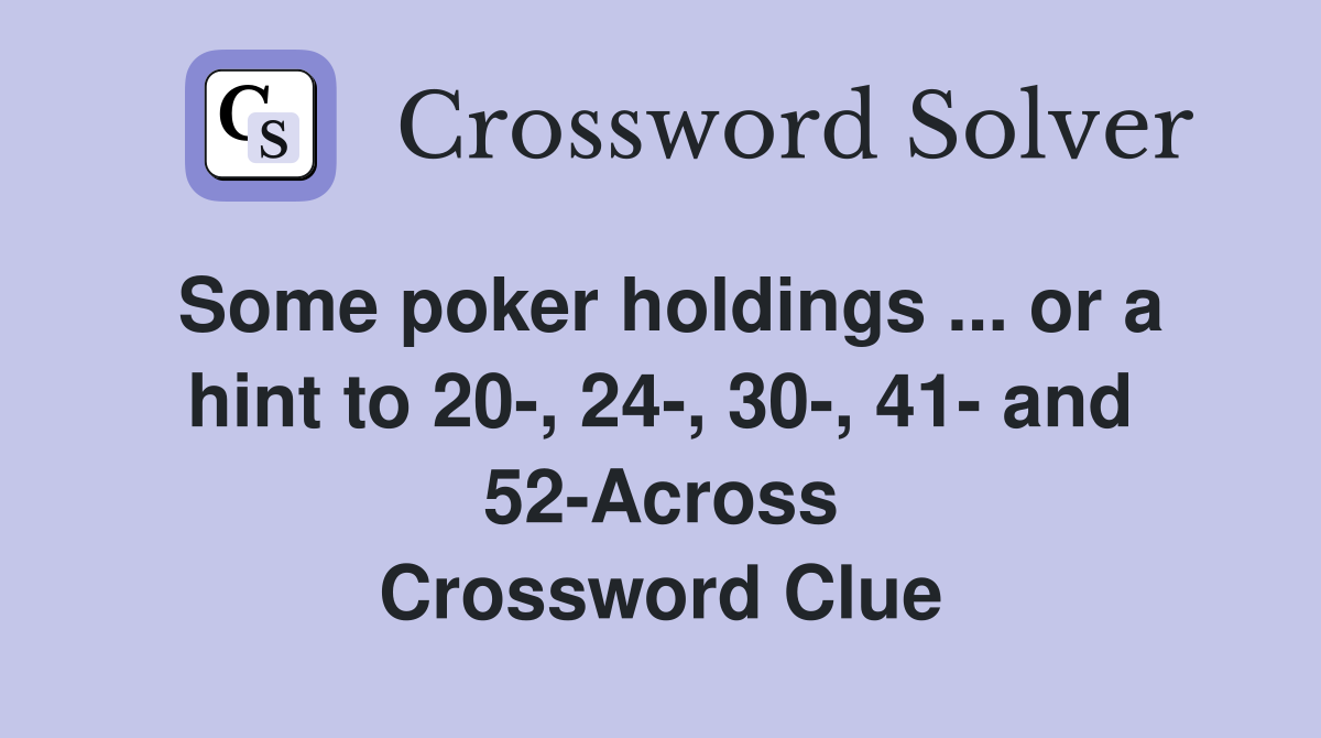Some poker holdings ... or a hint to 20-, 24-, 30-, 41- and 52-Across Crossword Clue