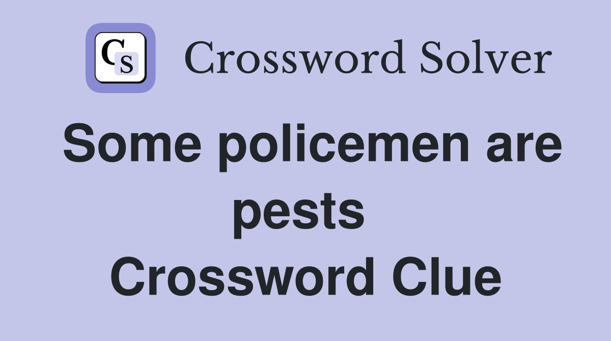 Some policemen are pests  Crossword Clue