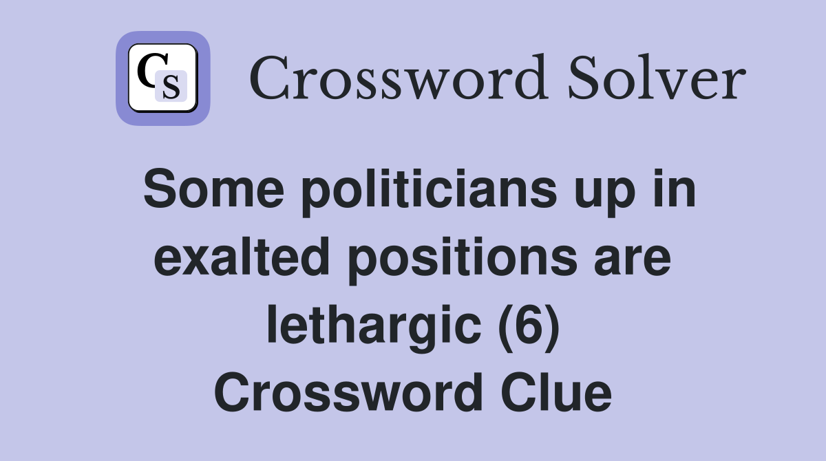 Some politicians up in exalted positions are lethargic (6) Crossword Clue