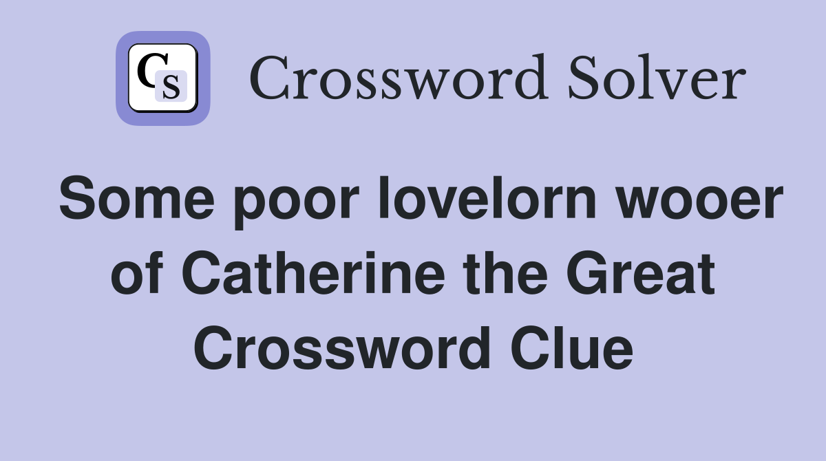 Some poor lovelorn wooer of Catherine the Great Crossword Clue