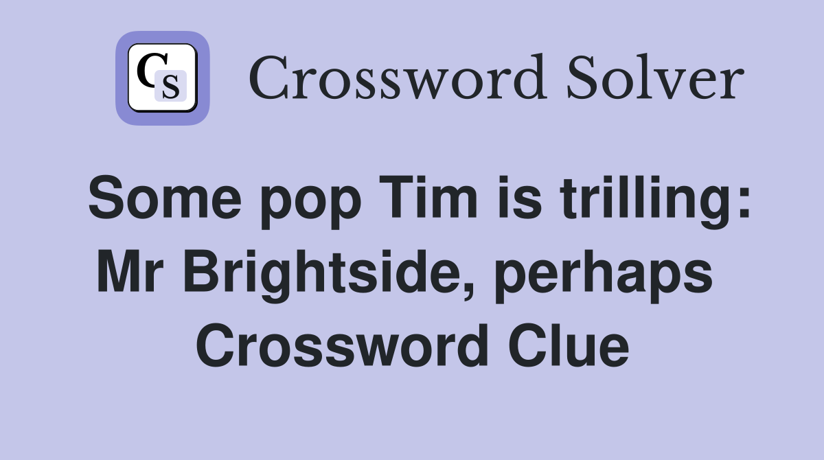 Some pop Tim is trilling: Mr Brightside, perhaps  Crossword Clue