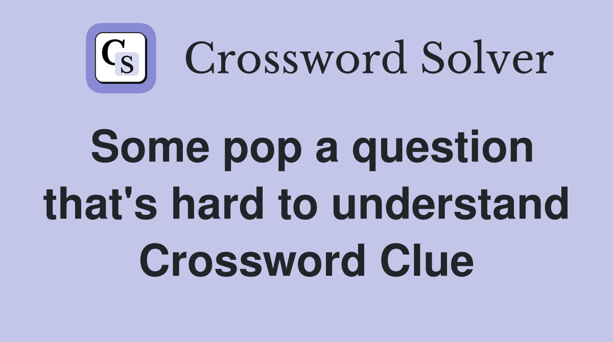 Some pop a question that's hard to understand Crossword Clue