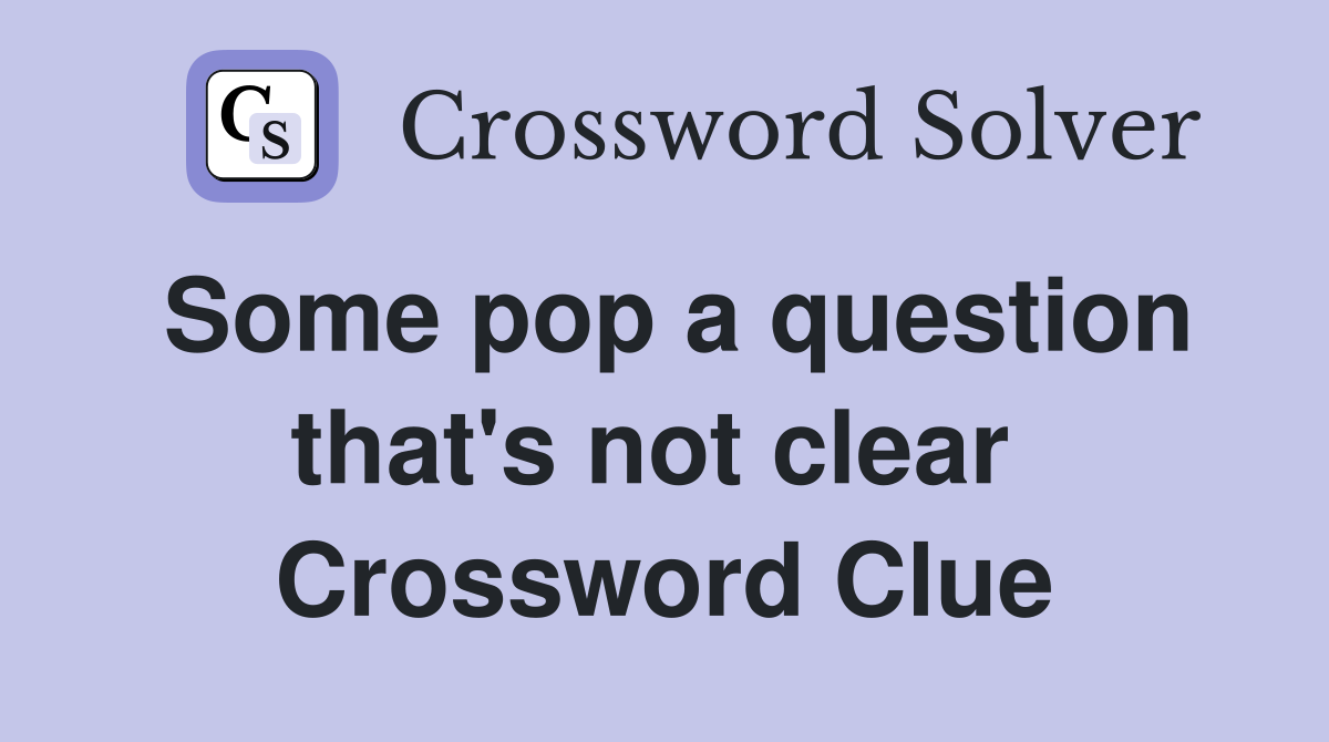 Some pop a question that's not clear  Crossword Clue