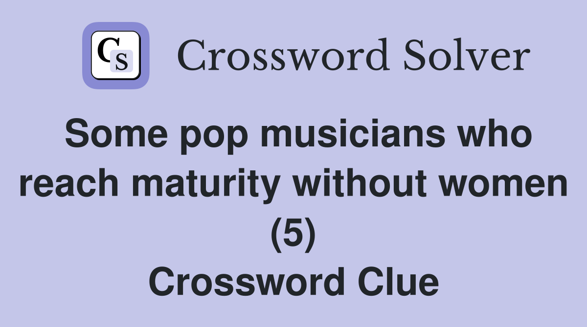 Some pop musicians who reach maturity without women (5) Crossword Clue