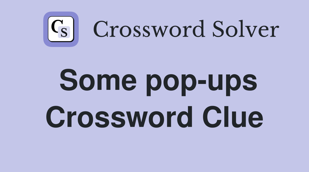 Some pop-ups Crossword Clue