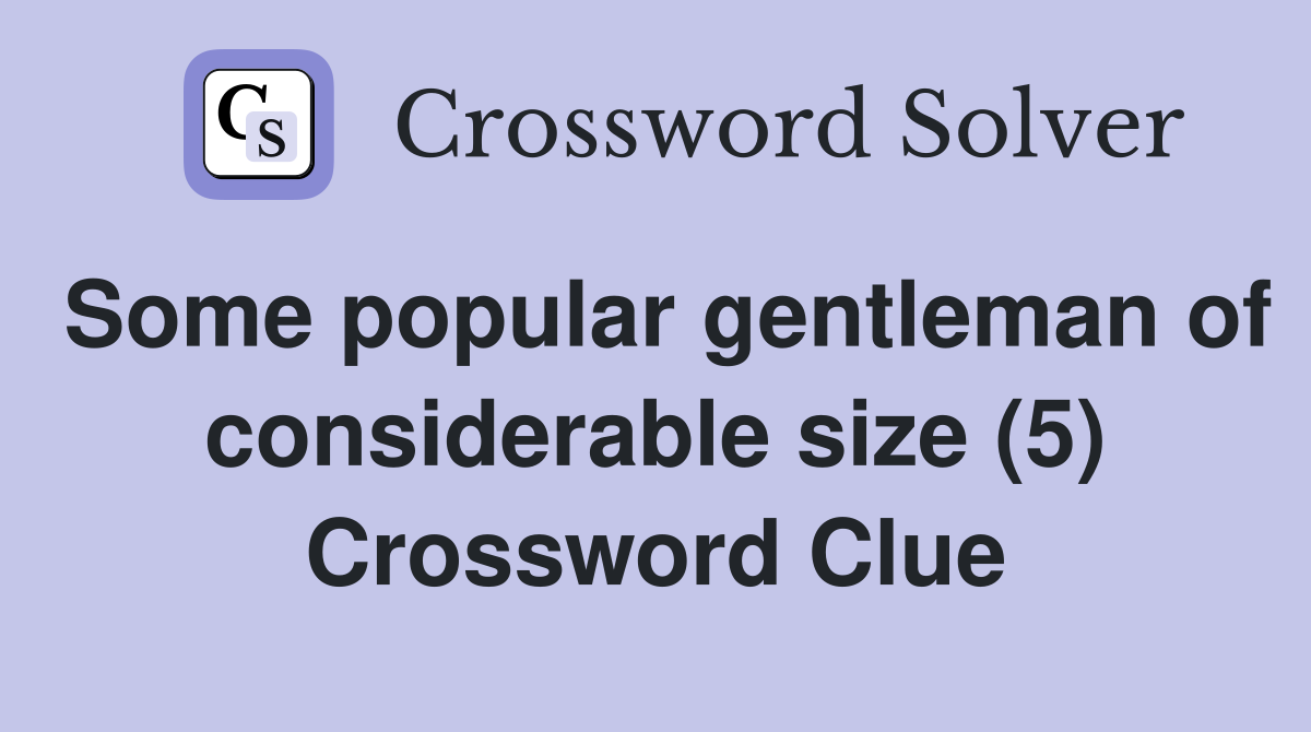 Some popular gentleman of considerable size (5) Crossword Clue