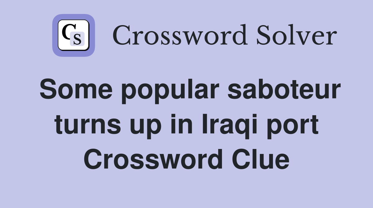 Some popular saboteur turns up in Iraqi port Crossword Clue
