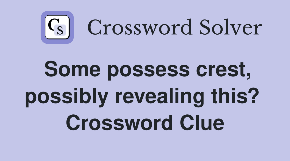 Some possess crest, possibly revealing this?  Crossword Clue