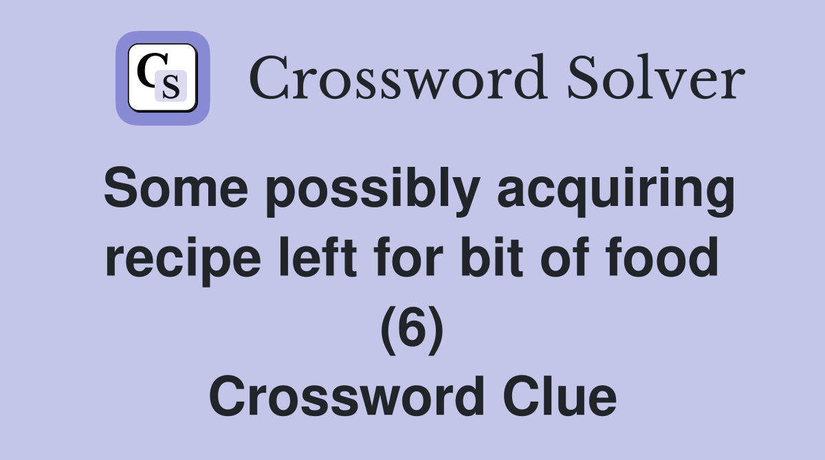 Some possibly acquiring recipe left for bit of food (6) Crossword Clue