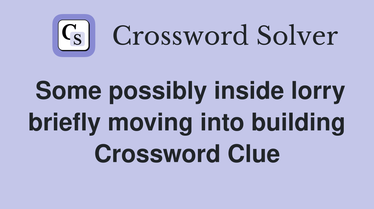 Some possibly inside lorry briefly moving into building Crossword Clue