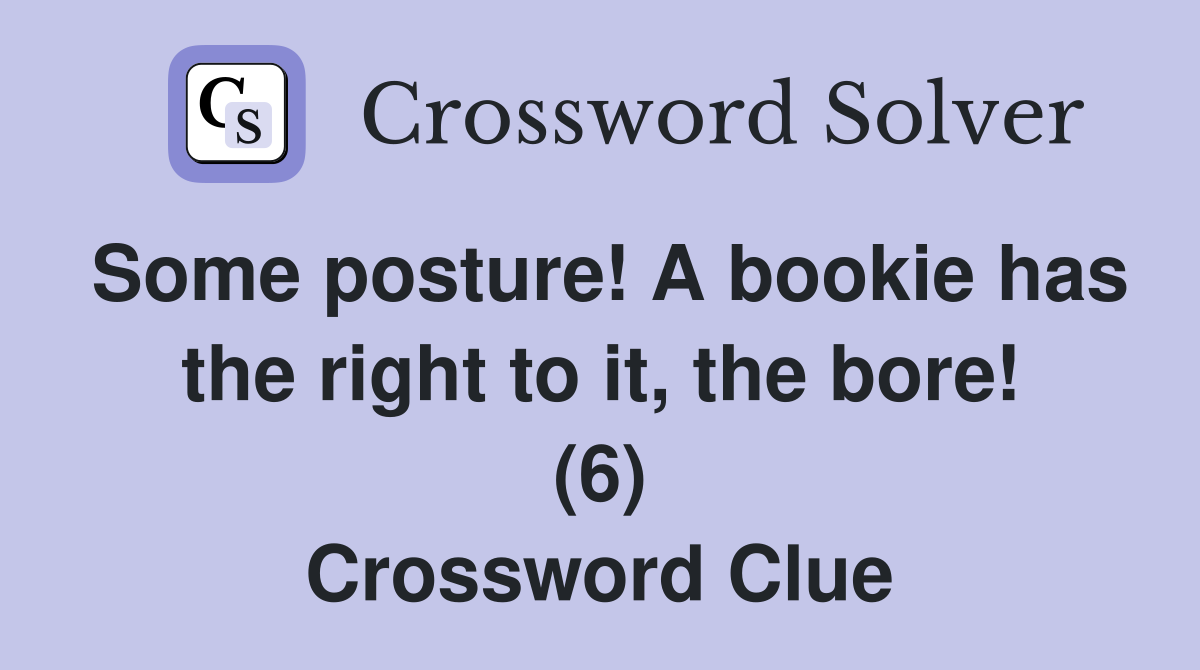 Some posture! A bookie has the right to it, the bore! (6) Crossword Clue