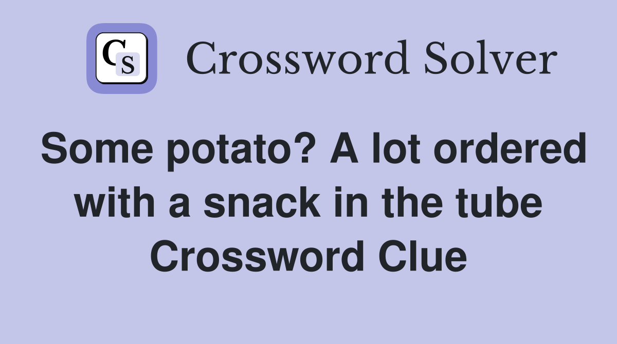 Some potato? A lot ordered with a snack in the tube Crossword Clue