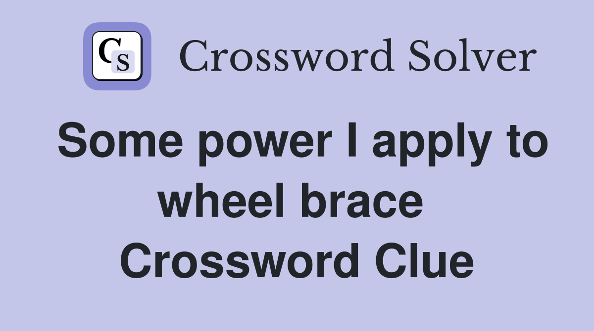 Some power I apply to wheel brace  Crossword Clue