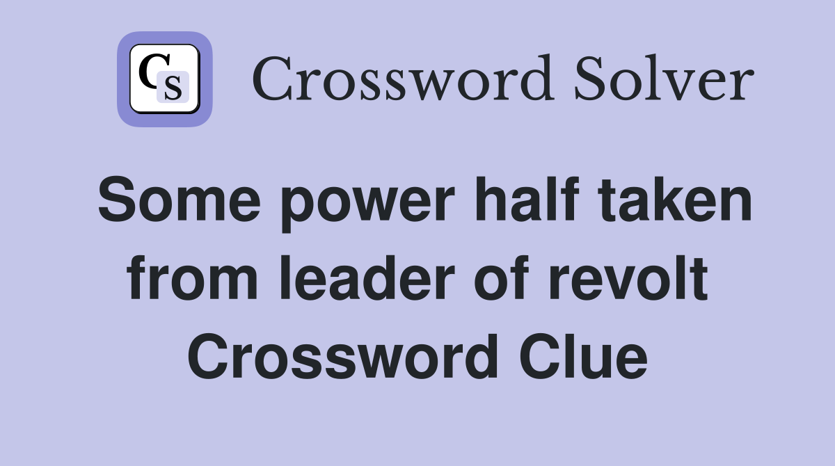 Some power half taken from leader of revolt Crossword Clue