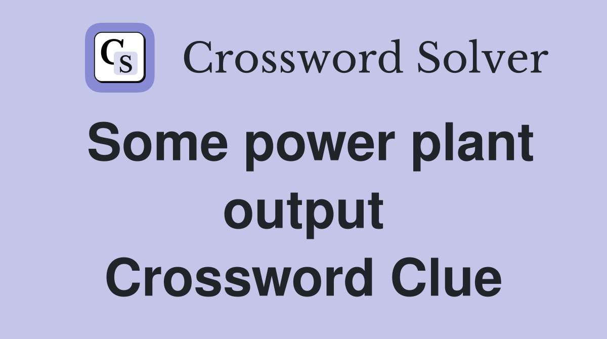 Some power plant output Crossword Clue