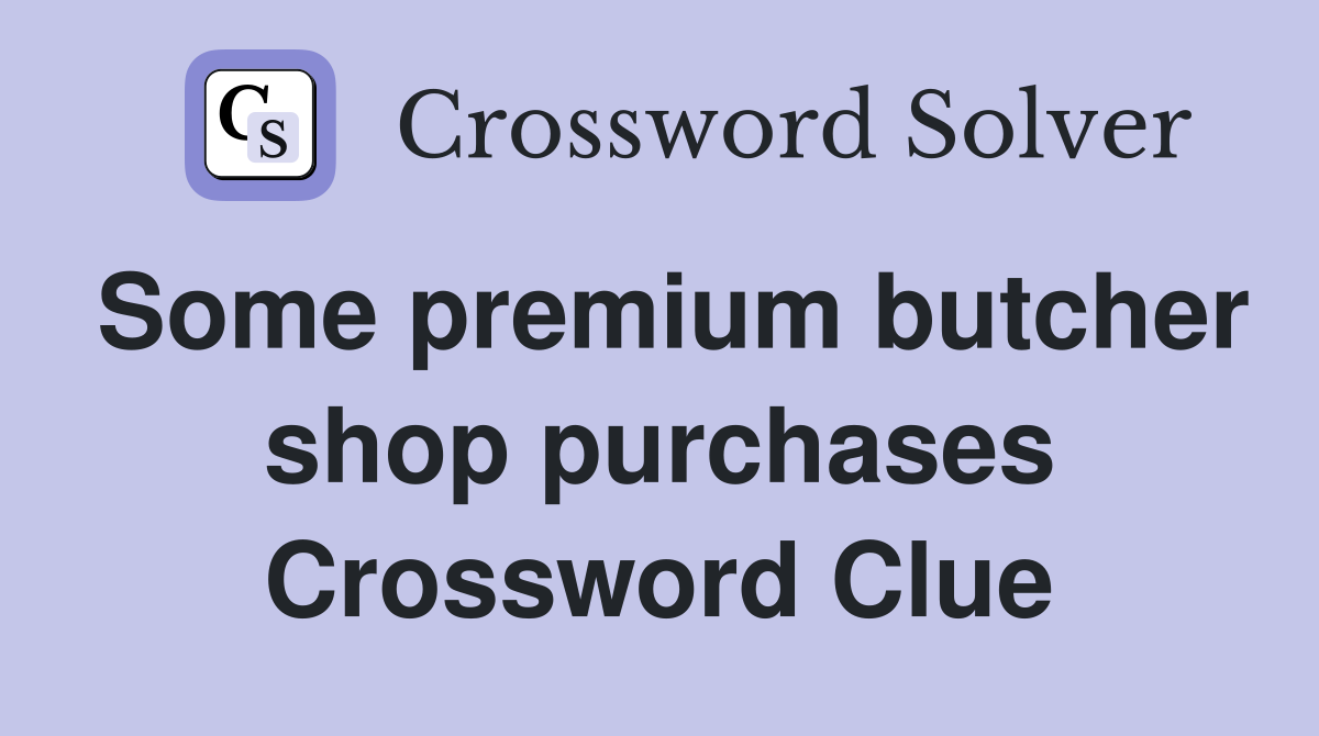 Some premium butcher shop purchases Crossword Clue