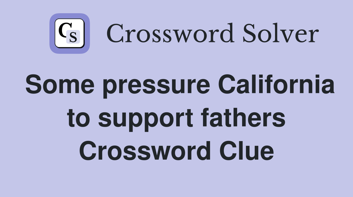 Some pressure California to support fathers Crossword Clue