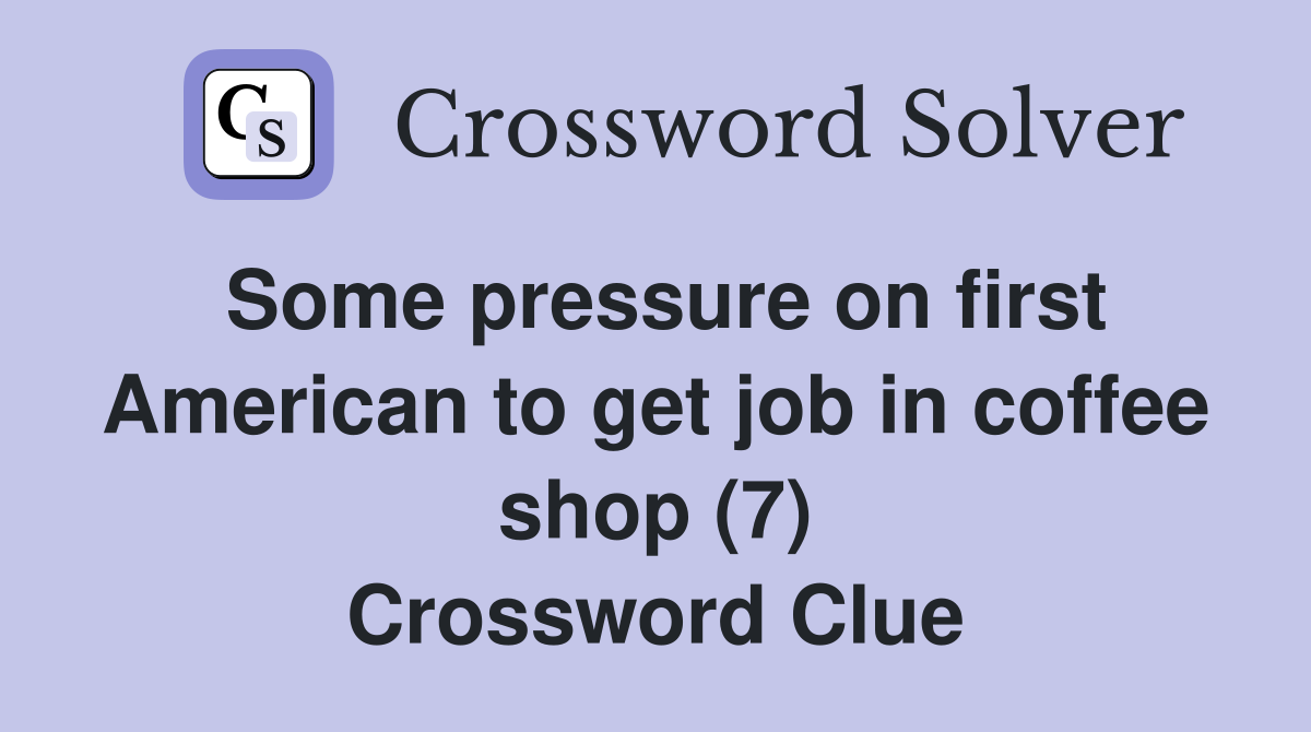 Some pressure on first American to get job in coffee shop (7) Crossword Clue
