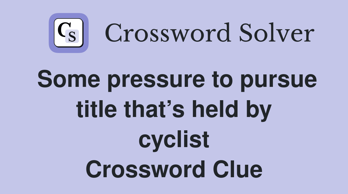 Some pressure to pursue title that’s held by cyclist Crossword Clue