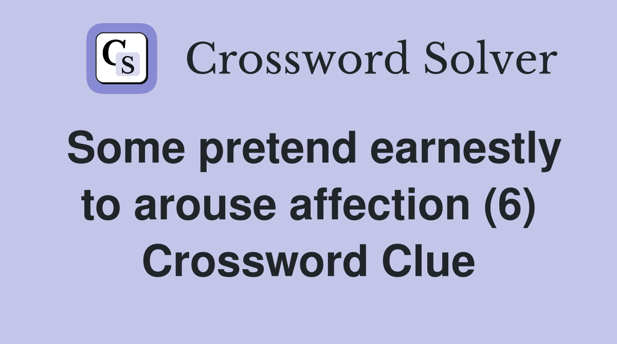 Some pretend earnestly to arouse affection (6) Crossword Clue