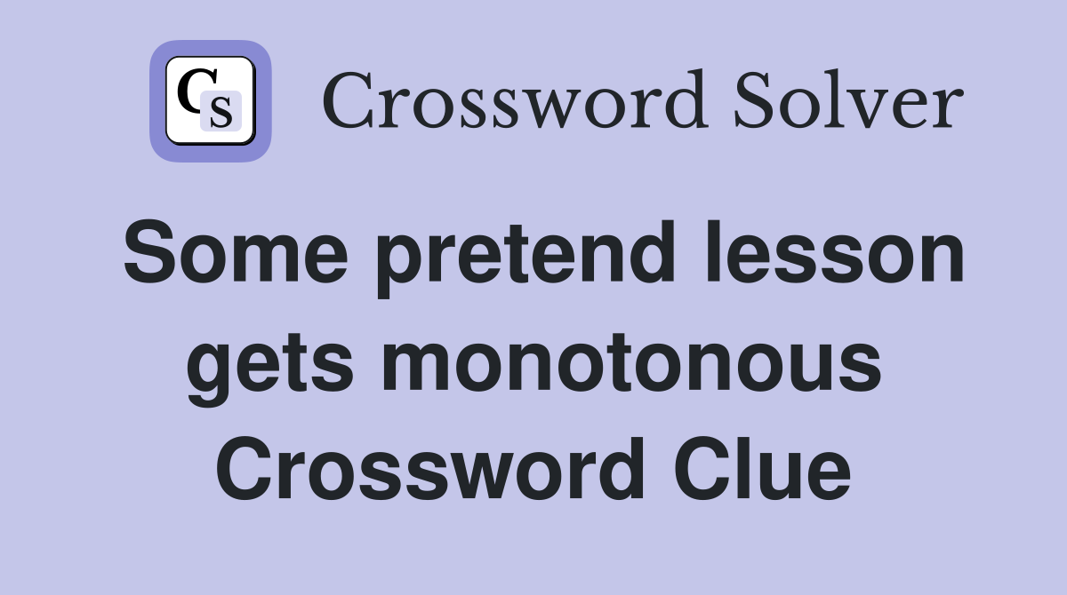 Some pretend lesson gets monotonous Crossword Clue