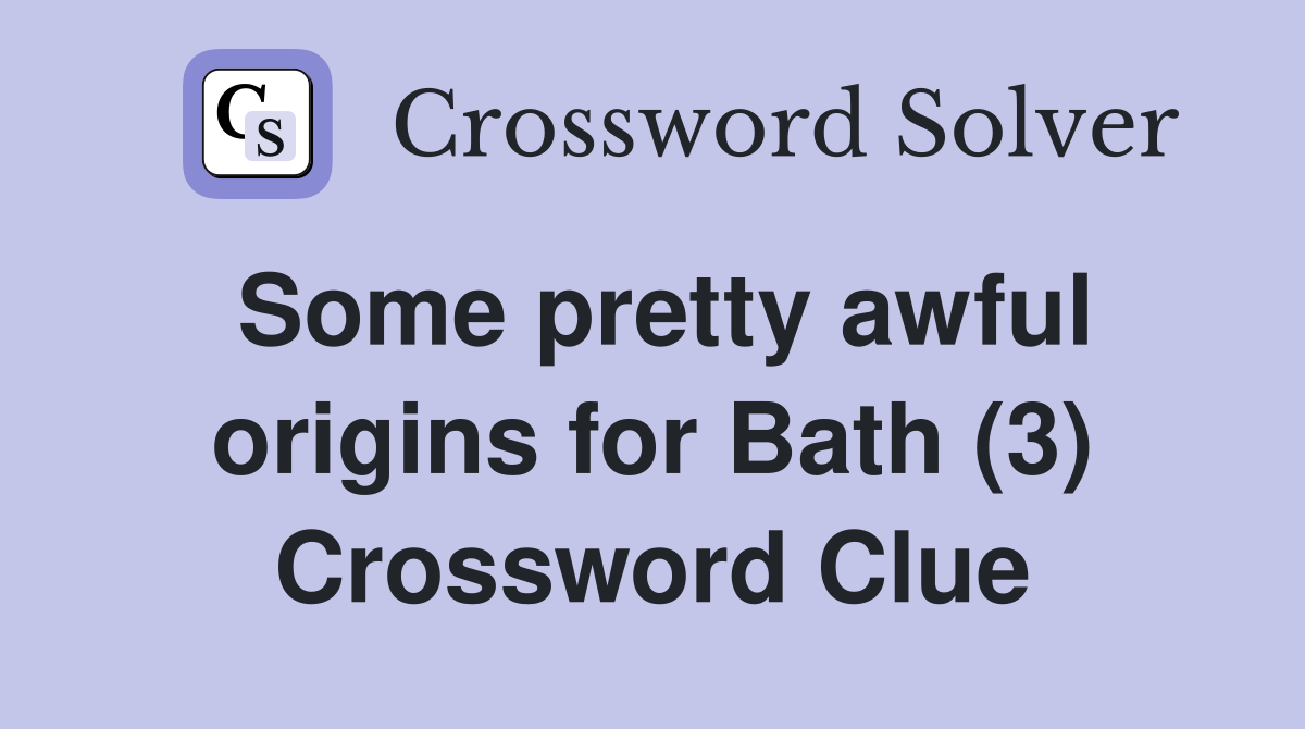 Some pretty awful origins for Bath (3) Crossword Clue