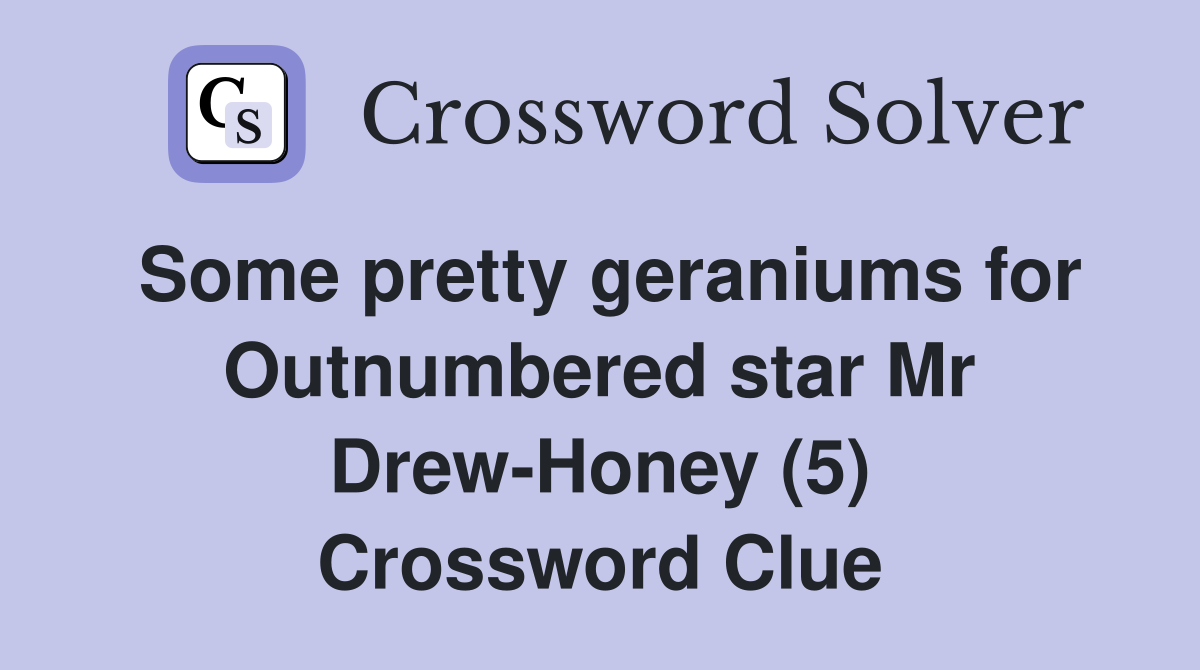 Some pretty geraniums for Outnumbered star Mr Drew-Honey (5) Crossword Clue