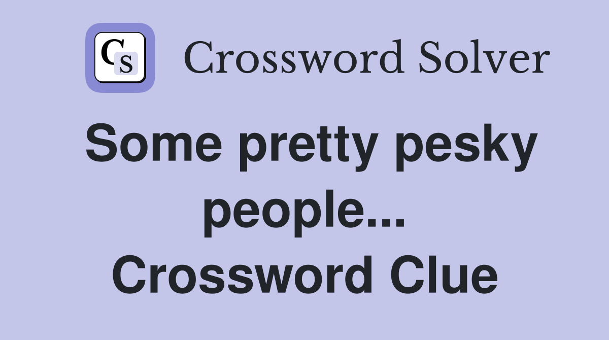 Some pretty pesky people... Crossword Clue