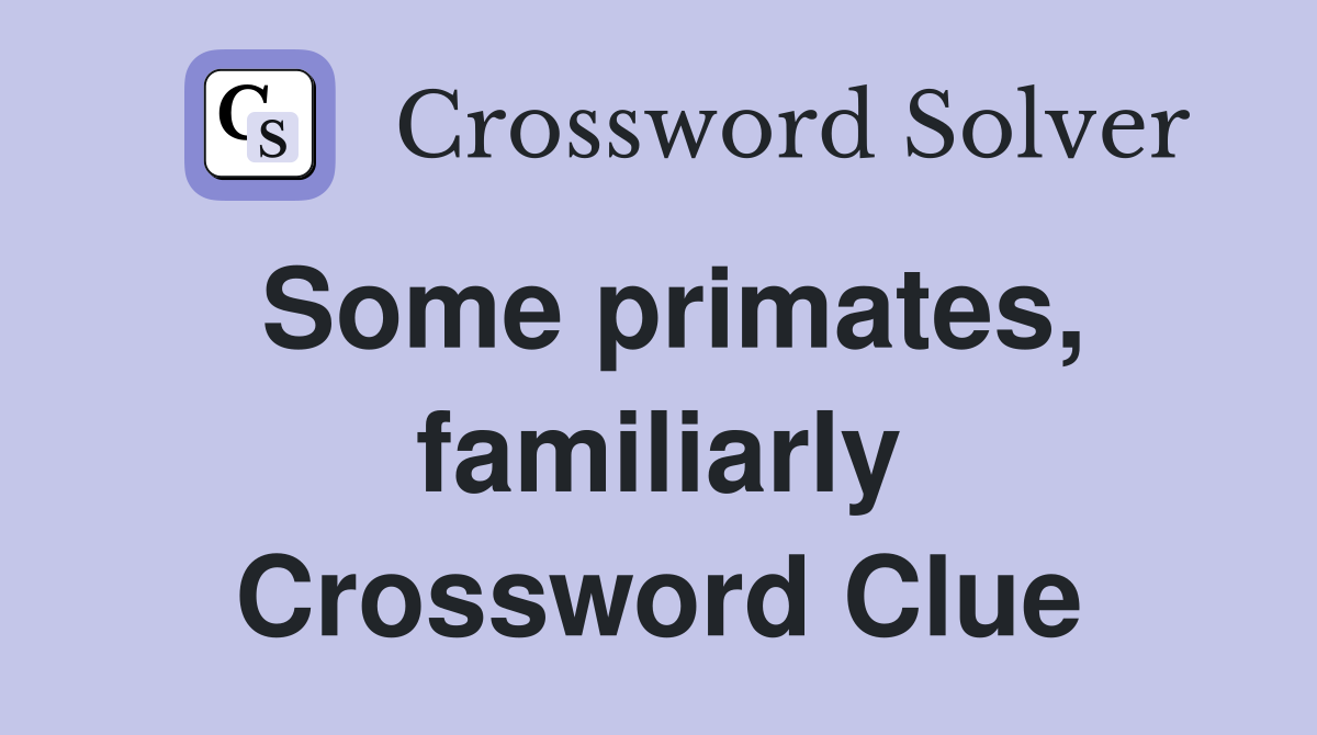 Some primates, familiarly Crossword Clue