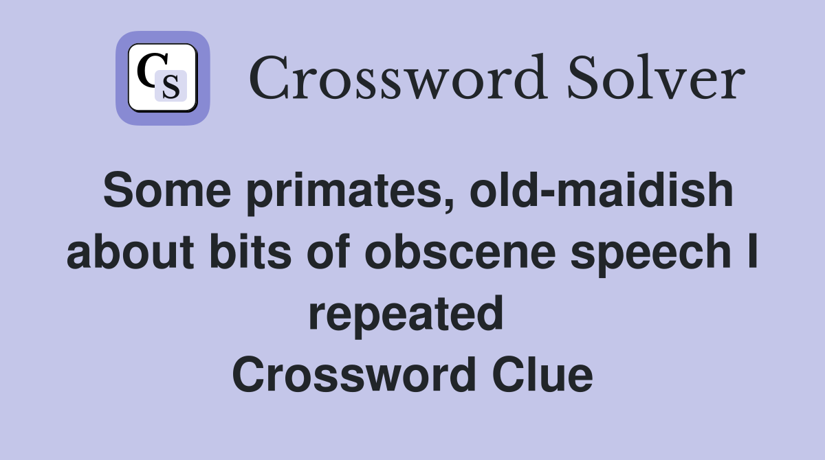 Some primates, old-maidish about bits of obscene speech I repeated  Crossword Clue