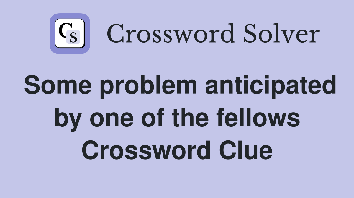 Some problem anticipated by one of the fellows Crossword Clue