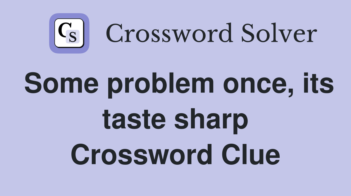 Some problem once, its taste sharp Crossword Clue