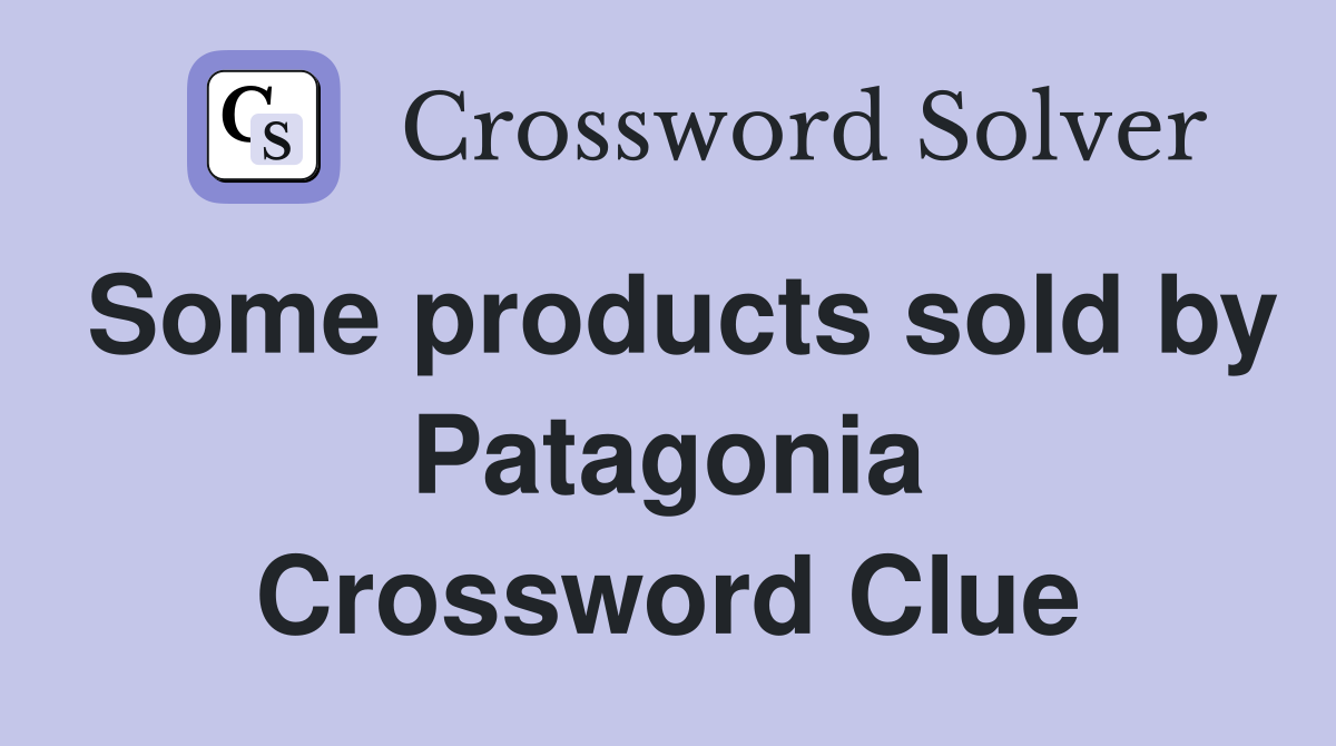 Some products sold by Patagonia Crossword Clue