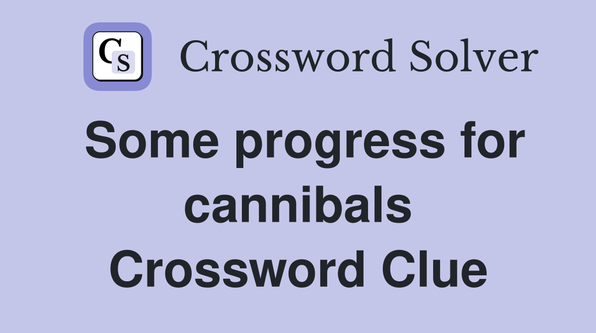 Some progress for cannibals Crossword Clue