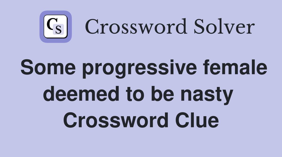 Some progressive female deemed to be nasty  Crossword Clue