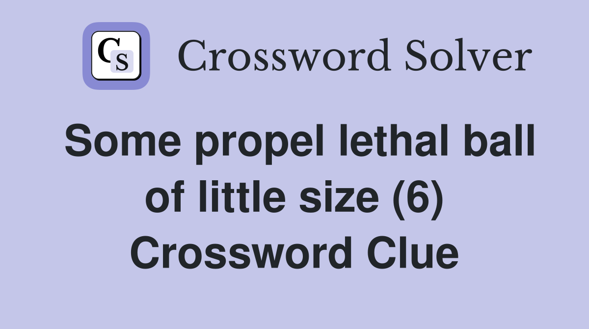 Some propel lethal ball of little size (6) Crossword Clue