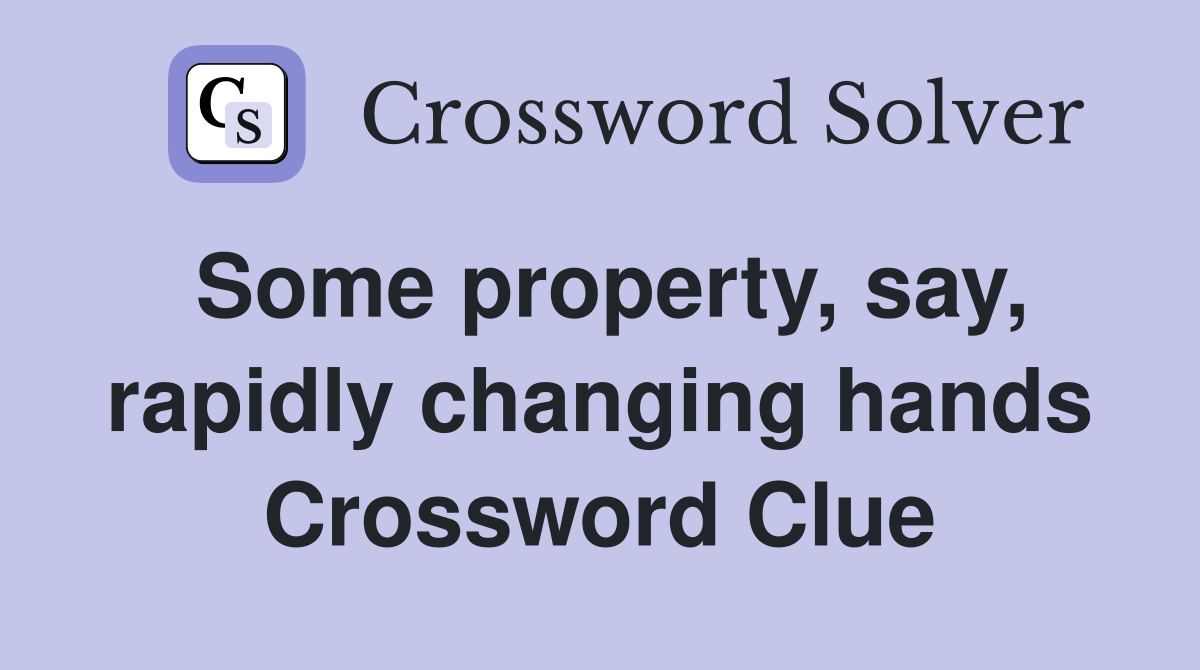 Some property, say, rapidly changing hands Crossword Clue