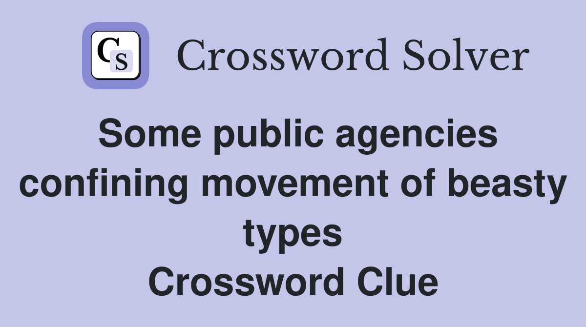 Some public agencies confining movement of beasty types Crossword Clue
