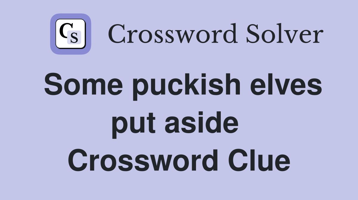 Some puckish elves put aside  Crossword Clue