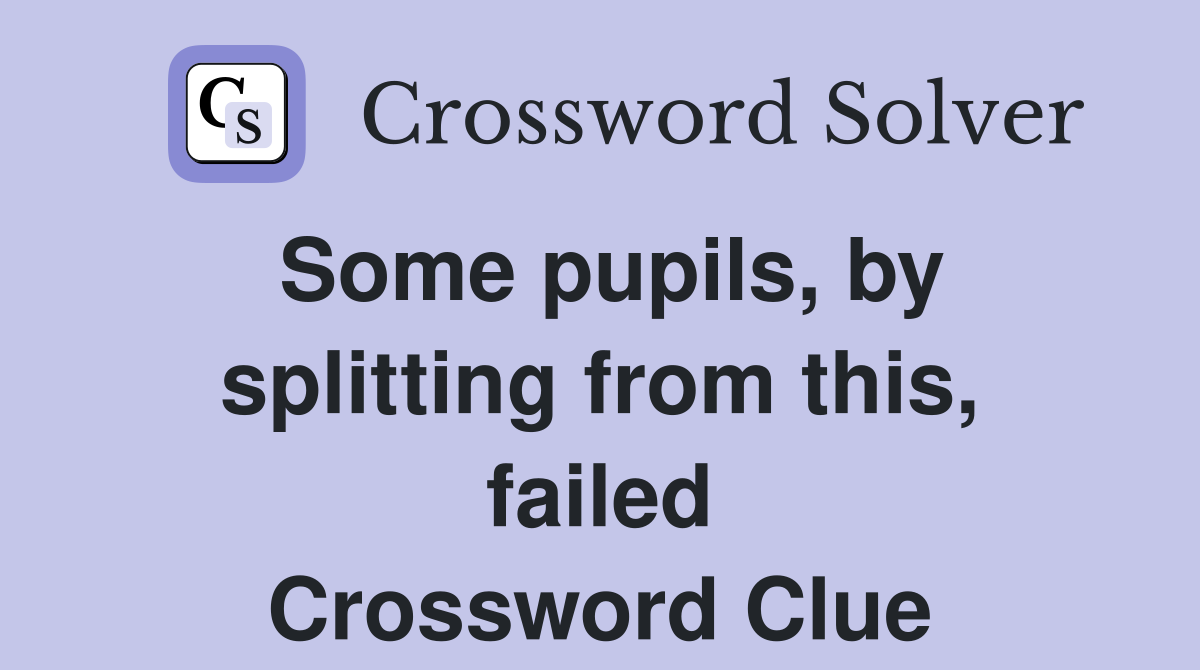 Some pupils, by splitting from this, failed Crossword Clue
