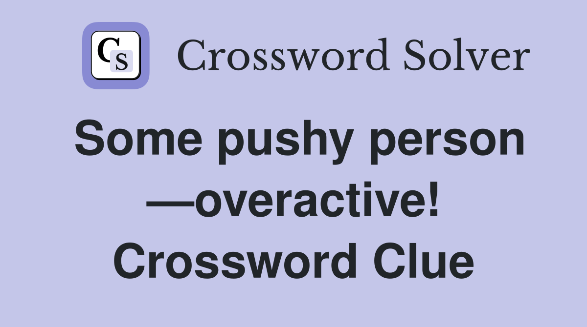 Some pushy person —overactive! Crossword Clue