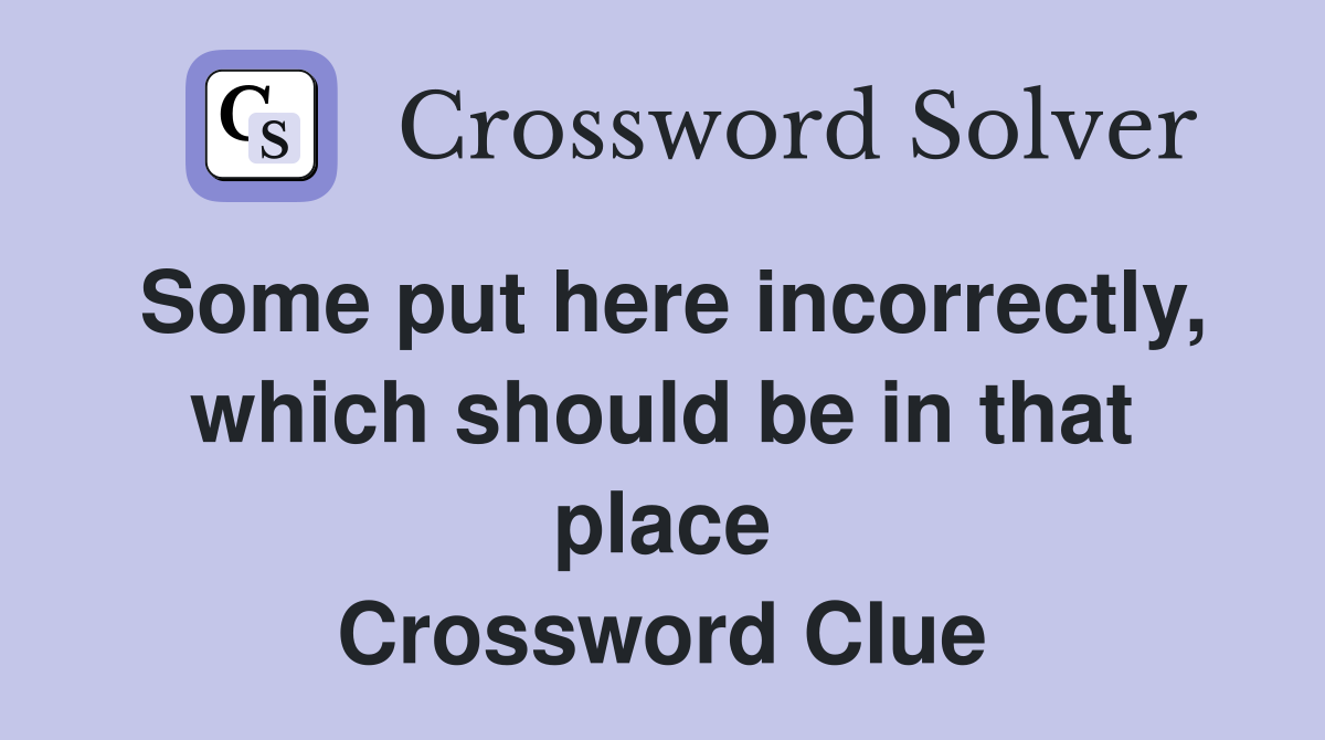 Some put here incorrectly, which should be in that place Crossword Clue