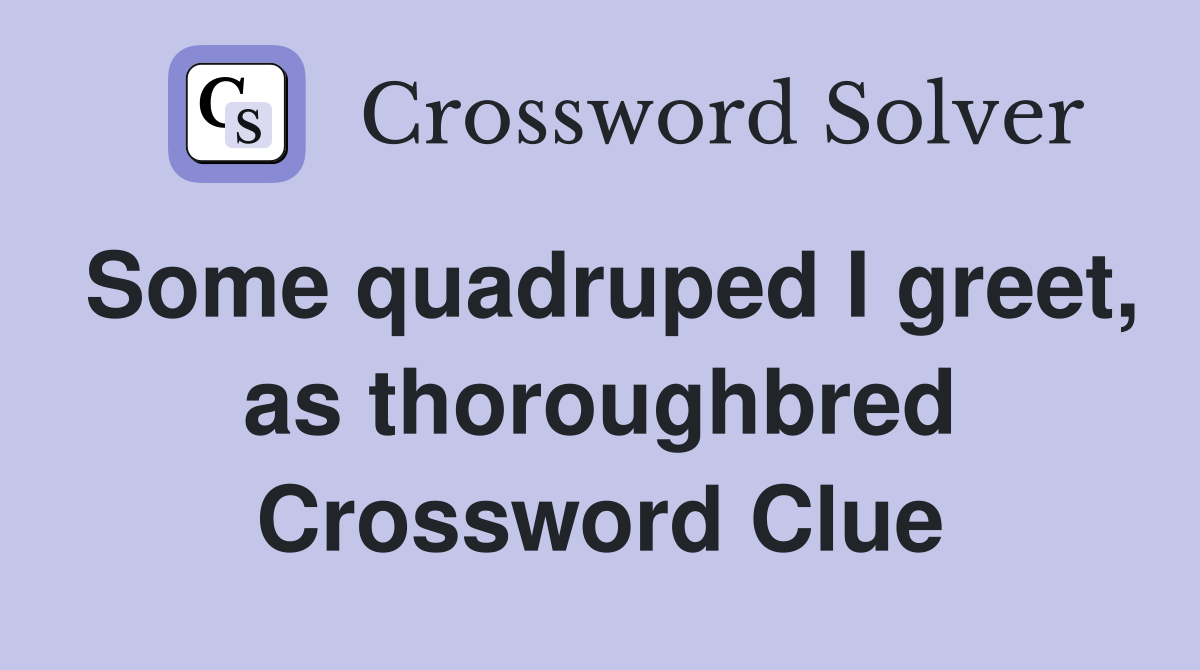 Some quadruped I greet, as thoroughbred Crossword Clue