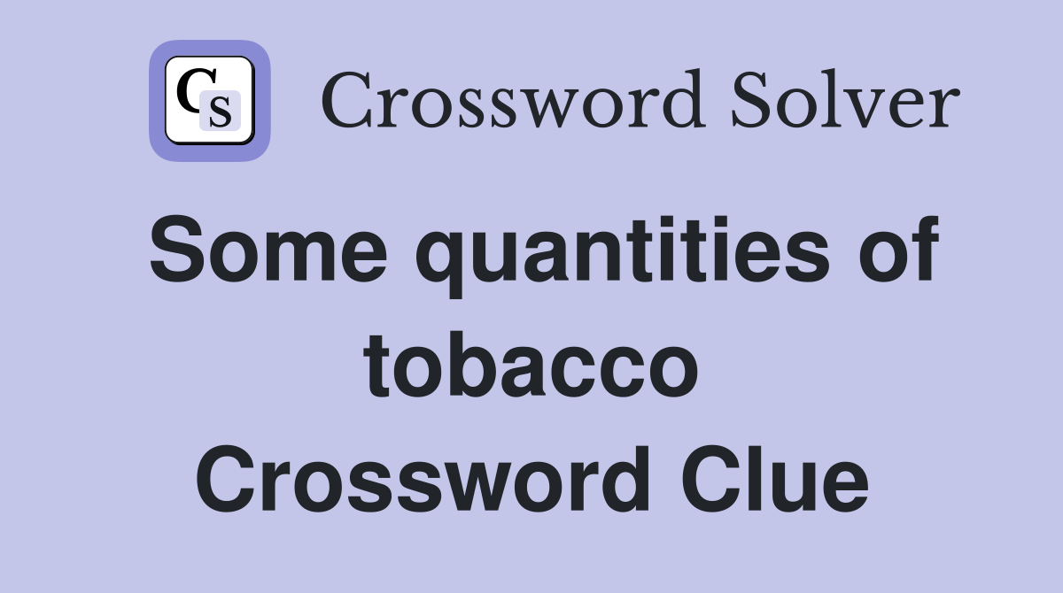 Some quantities of tobacco Crossword Clue