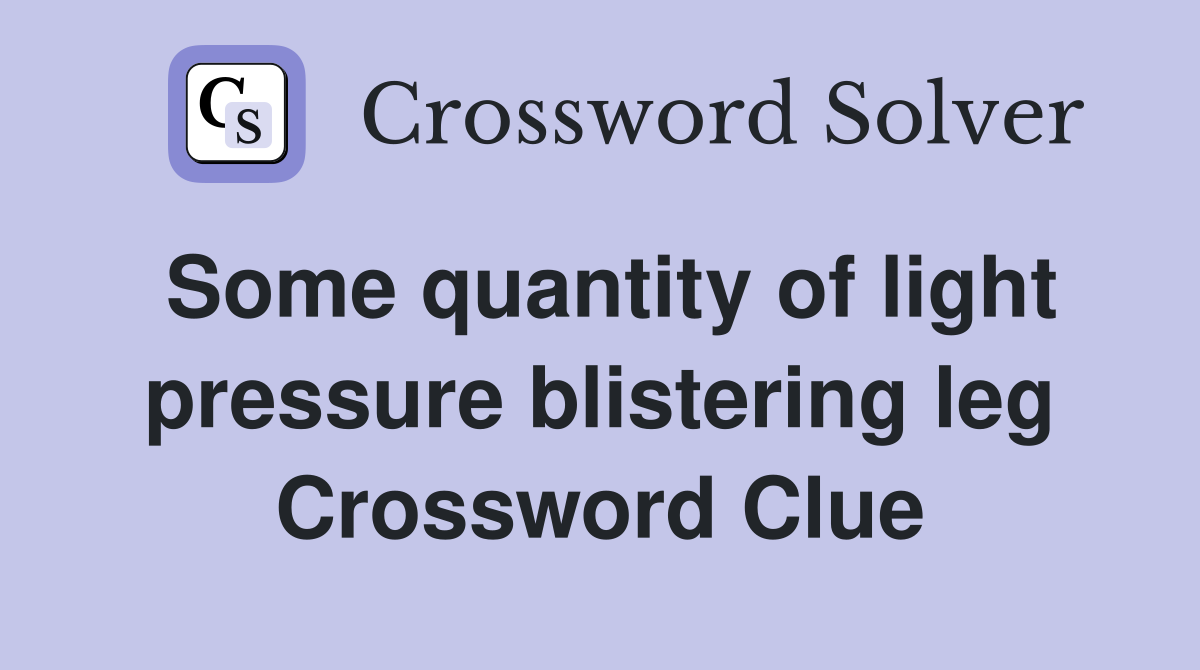 Some quantity of light pressure blistering leg Crossword Clue