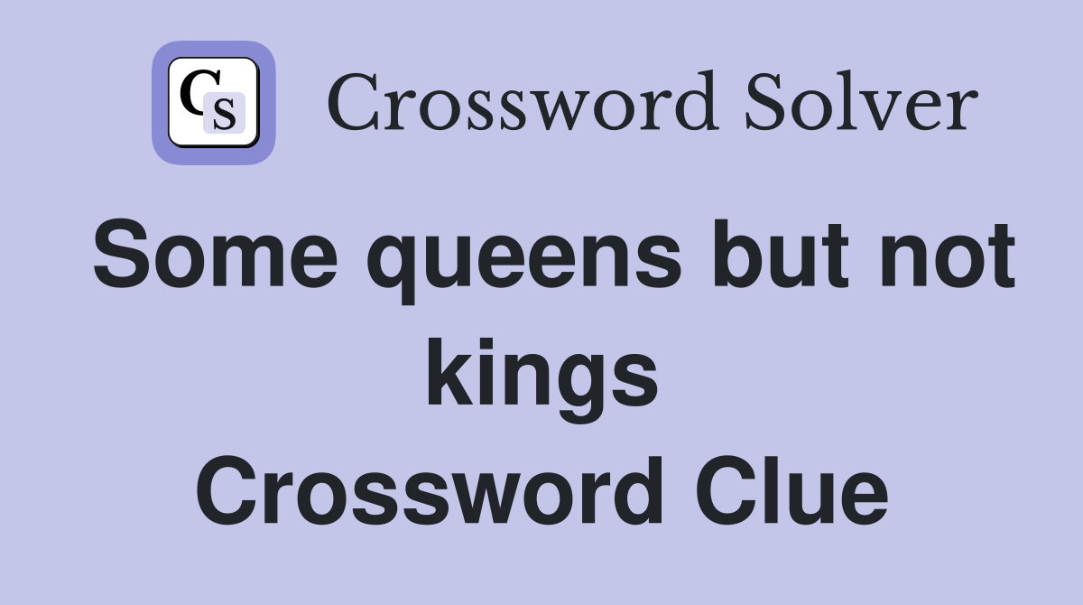 Some queens but not kings Crossword Clue