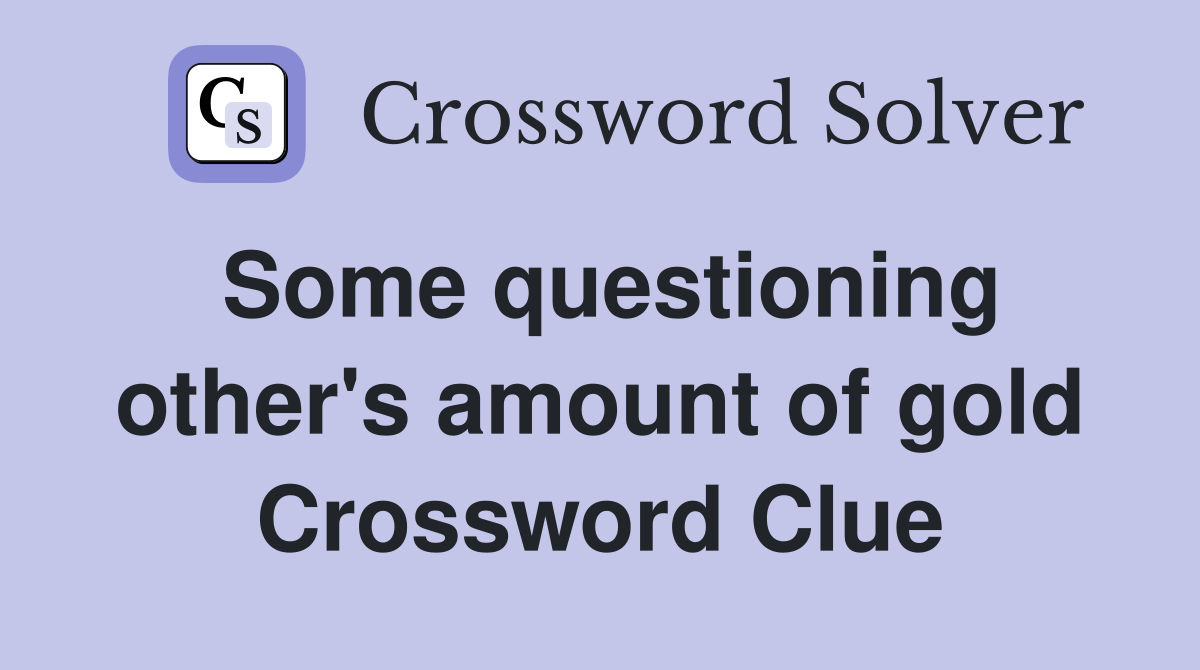 Some questioning other's amount of gold Crossword Clue