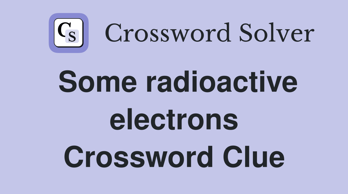 Some radioactive electrons Crossword Clue