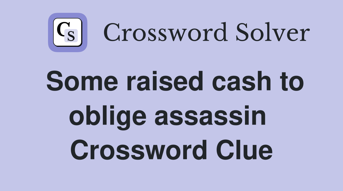 Some raised cash to oblige assassin  Crossword Clue
